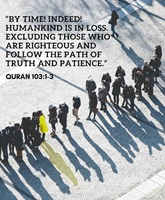 By time, indeed, Humankind is in loss. Except those who are righteous and follow the path of Truth and Patience - Quran 103-1-3